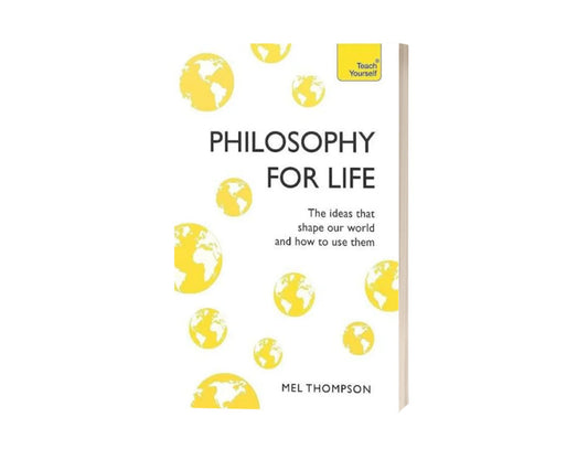 Philosophy for Life - The Ideas That Shape Our World and How To Use Them